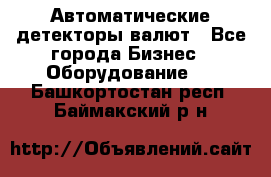 Автоматические детекторы валют - Все города Бизнес » Оборудование   . Башкортостан респ.,Баймакский р-н